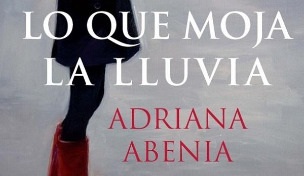 Lo Que Moja la Lluvia, Novela de Adriana Abenia