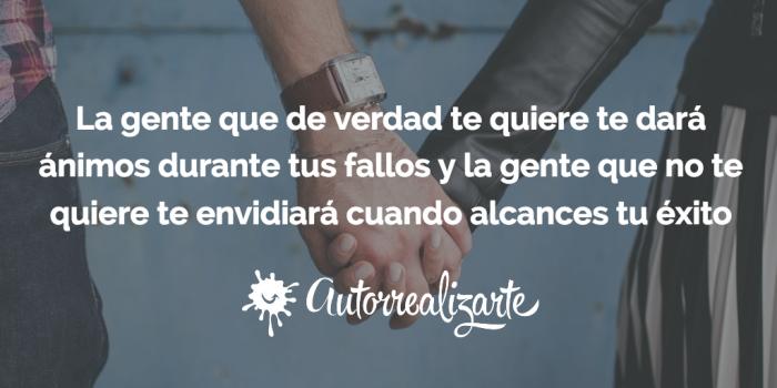 La gente que de verdad te quiere te dará ánimos durante tus fallos y la gente que no te quiere te envidiará cuando alcances tu éxito.