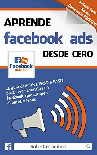 Aprende Facebook Ads desde cero: La guía definitiva PASO a PASO para crear anuncios en Facebook que atrapen clientes y leads