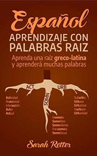 ESPAÑOL: APRENDIZAJE CON PALABRAS RAÍZ: Incremente su vocabulario en español con las raíces griegas y latinas. Aprenda una raíz y aprenderá muchas palabras en español.