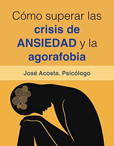 Cómo superar las crisis de ansiedad y la agorafobia.: Una guía práctica de psicología para afrontar el miedo y la ansiedad.
