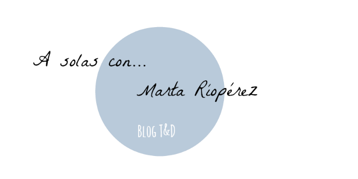 A solas con Marta RioPérez ... Estilo de vida y decoración - blog T&D