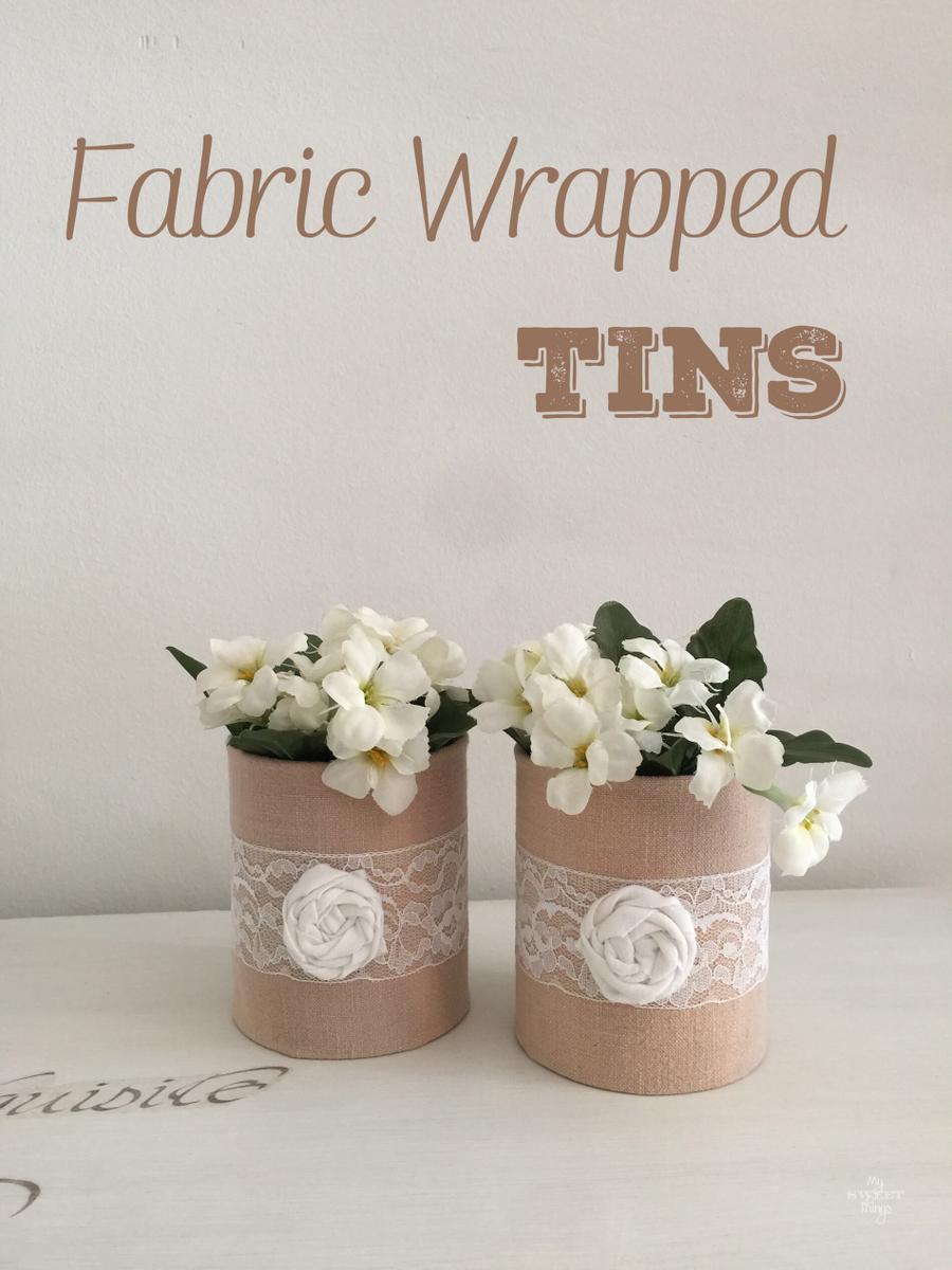 Fabric wrapped tins to get some pretty vases, and easy and cheap DIY