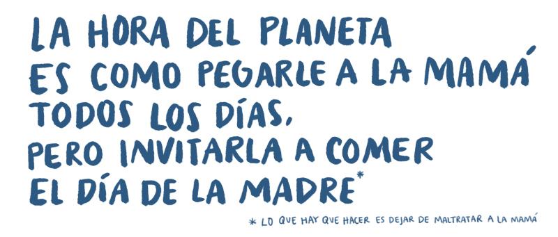 La hora del planeta es como pegarle a la mamá todos los días, pero invitarla a comer el día de la madre (lo que hay que hacer es dejar de maltratar a la mamá)