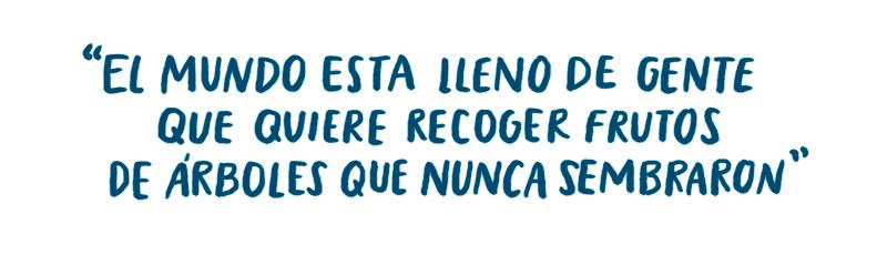 El mundo está lleno de gente que quiere recoger frutos de árboles que nunca sembraron