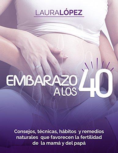 Embarazo: Cómo Quedar Embarazada A Los 40 (Consejos, Técnicas, Hábitos Y Remedios Naturales Con Los Que Mejorará Tu Fertilidad Y La De Tu Pareja) de [López, Laura]