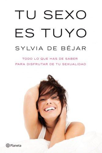 Tu sexo es tuyo: Todo lo que has de saber para disfrutar de tu sexualidad de [de Béjar, Sylvia]