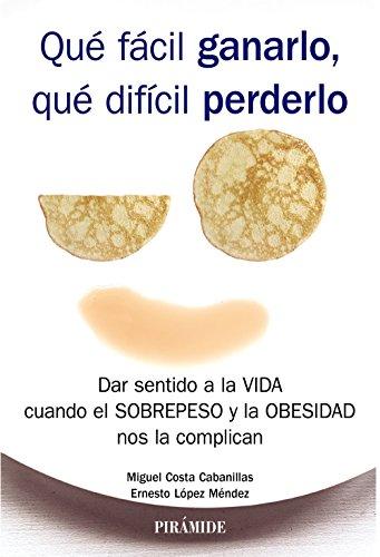 Qué fácil ganarlo, qué difícil perderlo. Dar sentido a la vida cuando el sobrepeso y la obesidad nos la complican (Psicología)