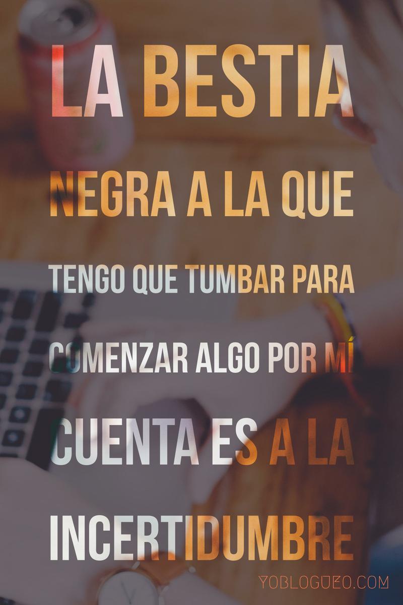 Para mí la bestia negra a la que tengo que tumbar para comenzar algo por mí cuenta es a la incertidumbre