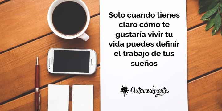 Solo cuando tienes claro cómo te gustaría vivir tu vida puedes definir el trabajo de tus sueños