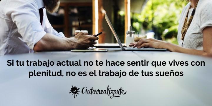Si tu trabajo actual no te hace sentir que vives con plenitud, no es el trabajo de tus sueños