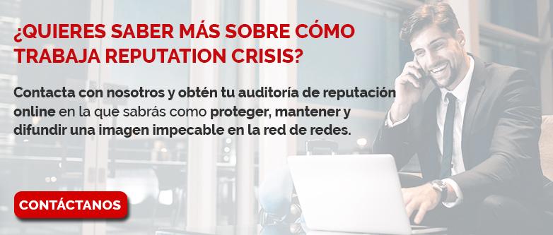 ¿Quieres saber más sobre cómo trabaja Reputation Crisis? Contacta con nosotros y obtén tu auditoría de reputación online en la que sabrás cómo proteger, mantener y difundir una imagen impecable en la red de redes.