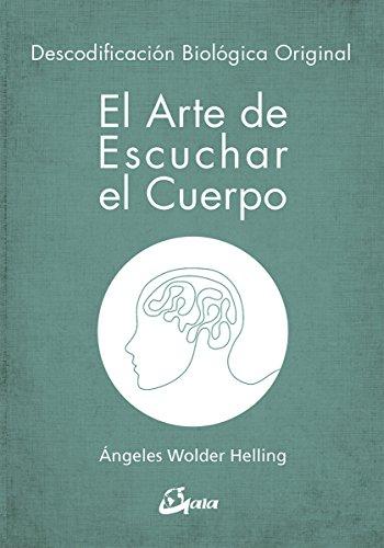 El arte de escuchar el cuerpo. Descodificación biológica original (Psicoemoción)