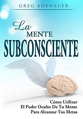 LA MENTE SUBCONSCIENTE - DESARROLLO PERSONAL: Como usar el poder oculto de tu mente para alcanzar tus metas y como reprogramar tu mente subconsciente (Crecimiento ... Mente Subconsciente, Superación Personal)