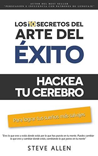 Superación personal: Los 10 secretos del arte del éxito. Hackea tu cerebro para lograr tus sueños más salvajes: Autodisciplina, motivación, fuerza de voluntad, creencias, técnicas de pnl y más