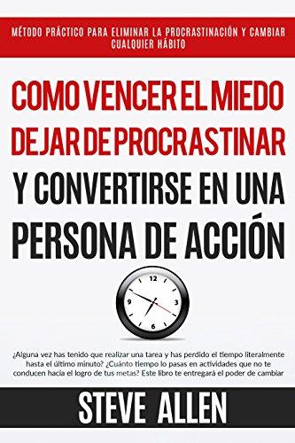 Superación Personal: Cómo vencer el miedo, dejar de procrastinar y convertirse en una persona de acción: Método práctico para conseguir autodisciplina y cambiar cualquier hábito