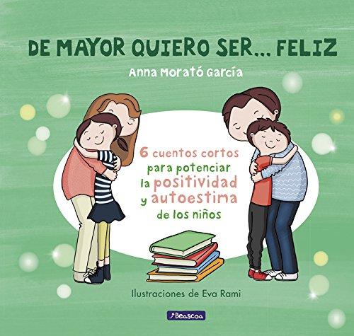 De mayor quiero ser. feliz: 6 cuentos para potenciar la positividad y autoestima de los niños (Emociones, valores y hábitos)