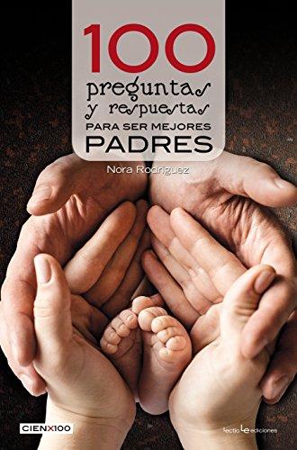 100 pregúntas y respuestas para ser mejores padres (Cien x 100)