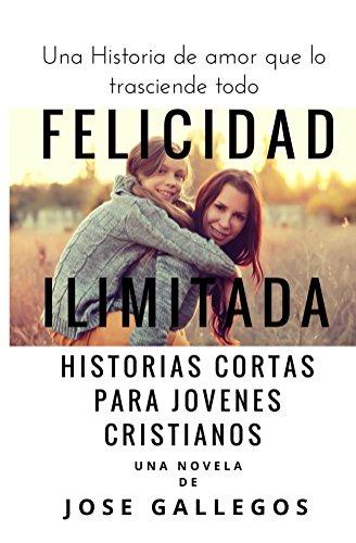 Libros Cristianos en Español: Felicidad Ilimitada: Historias Cortas Para Jovenes Cristianos (Reflexiones Cristianas Cortas Para Mujeres y Jóvenes nº 1)