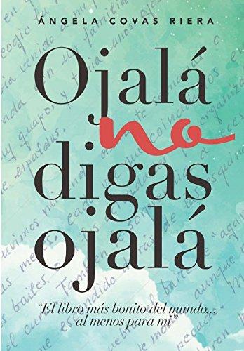 Ojalá no digas Ojalá: El libro más bonito del mundo.al menos para mí.