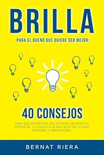 BRILLA - 40 consejos para que despiertes del letargo, desates tu potencial y llegues a lo más alto en tu vida personal y profesional: Genera más dinero, mejora tus relaciones y siéntete más completo