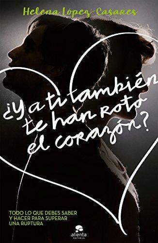 ¿Y a ti también te han roto el corazón?: Todo lo que debes saber y hacer para superar una ruptura (COLECCION ALIENTA)