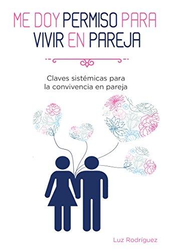 Me doy permiso para vivir en pareja: Claves sistémicas para la convivencia en pareja