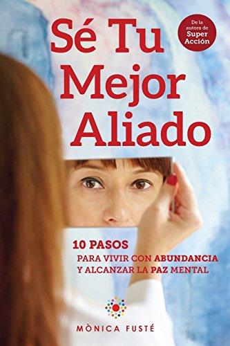Sé Tu Mejor Aliado: 10 Pasos para vivir con abundancia y alcanzar la paz mental
