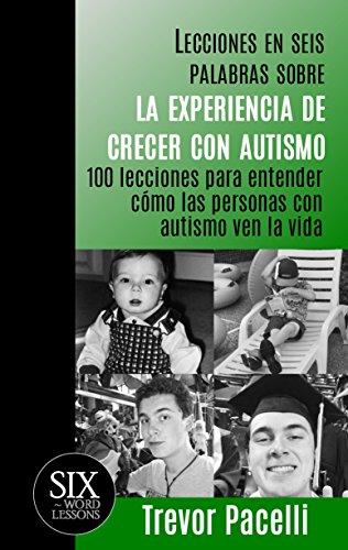 Lecciones en seis palabras sobre la experiencia de crecer con autismo: 100 lecciones para entender cómo las personas con autismo ven la vida (The Six-Word Lessons Series)