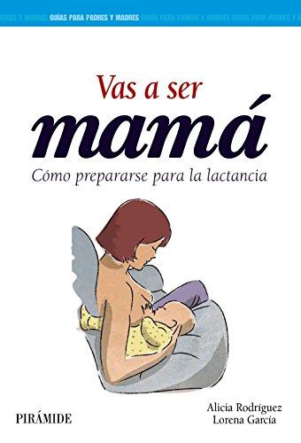 Vas a ser mamá: Cómo prepararse para la lactancia (Guías Para Padres Y Madres)