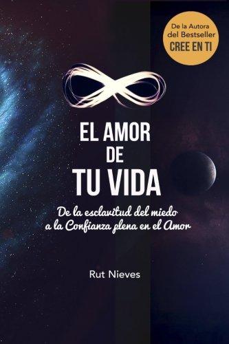 El Amor de tu Vida: De la esclavitud del miedo a la Confianza plena en el Amor: Volume 3 (Cree en ti)