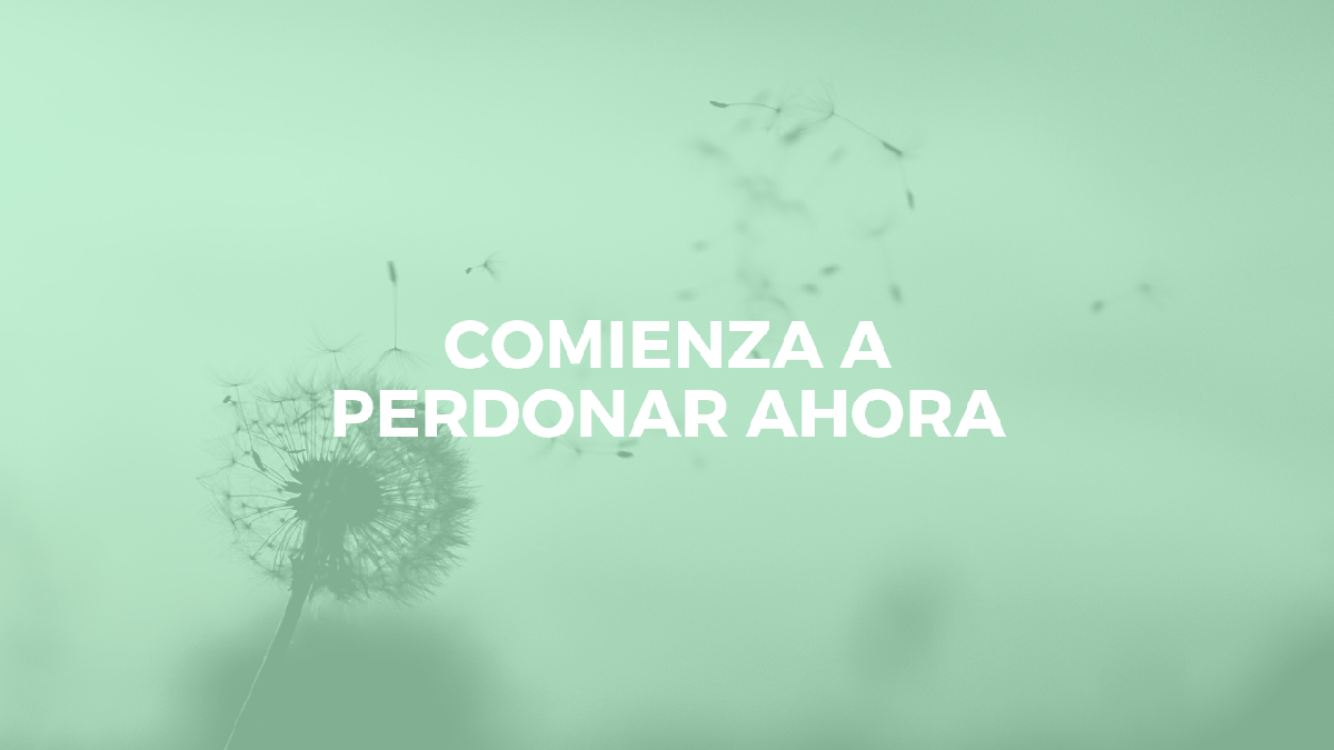 Comienza a perdonar ahora