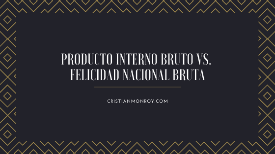 Producto Interno Bruto vs. Felicidad Nacional Bruta