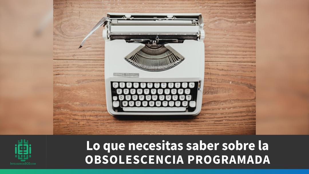 lo que necesitas saber sobre la obsolescencia programada
