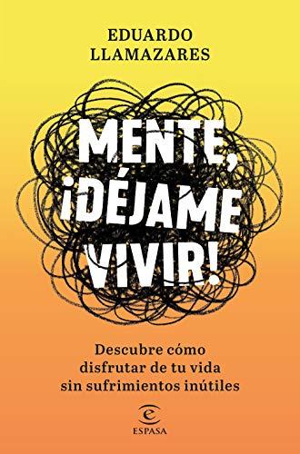 Mente, déjame vivir: Descubre cómo disfrutar de tu vida sin sufrimientos inútiles