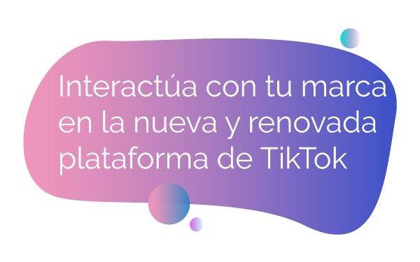 Interactúa con tu marca en la nueva y renovada plataforma de TikTok