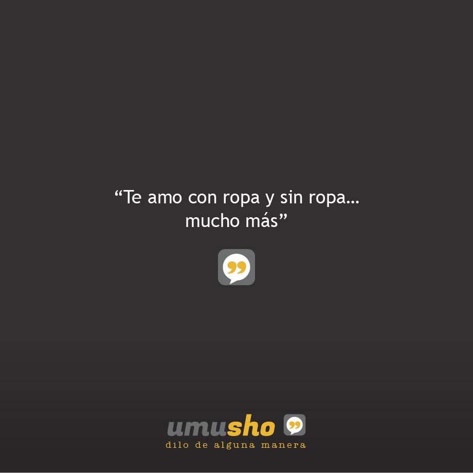 Te amo con ropa y sin ropa mucho más