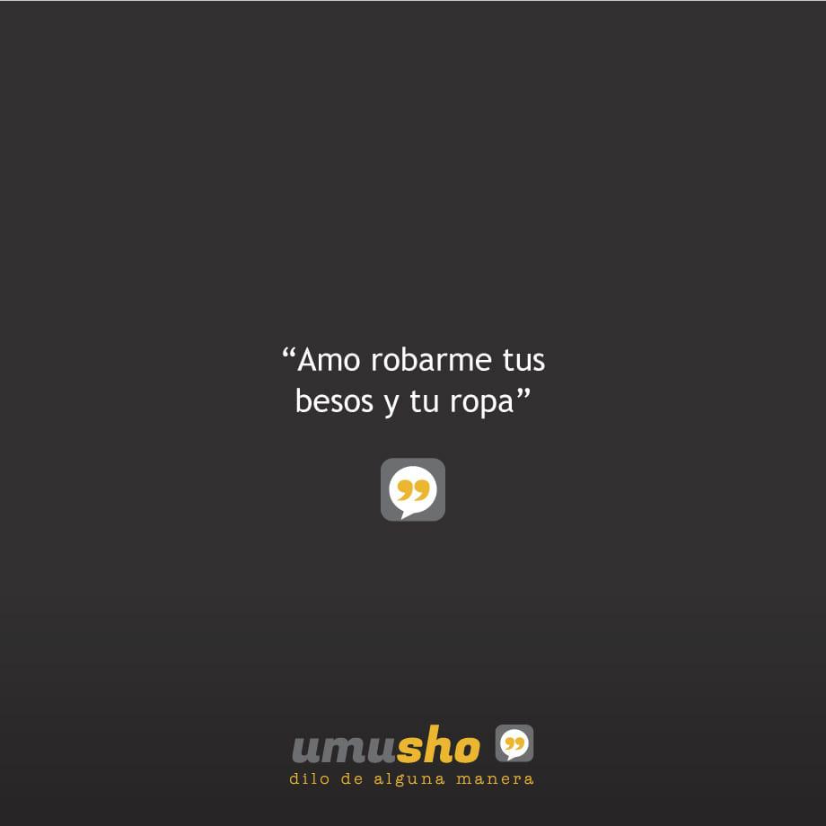 Amo robarme tus besos y tu ropa.