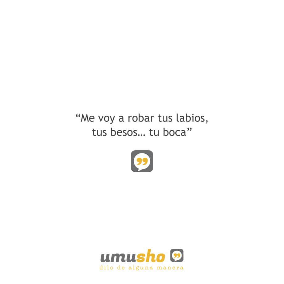 Me voy a robar tus labios, tus besos tu boca.