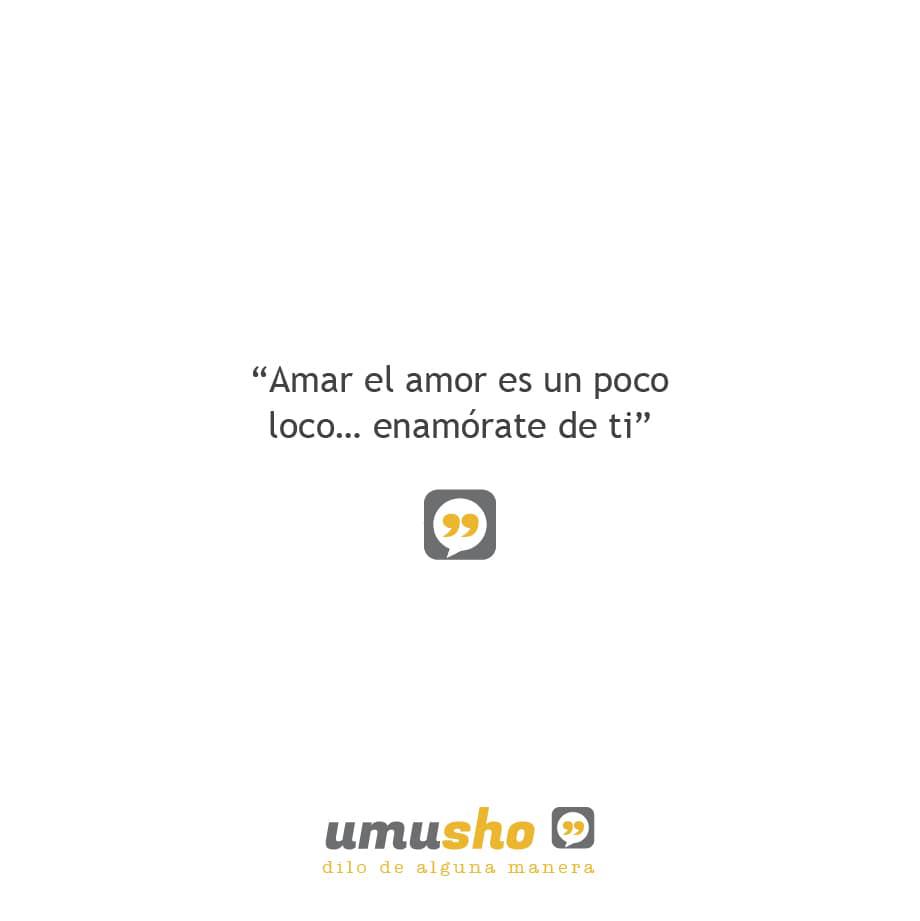 Amar el amor es un poco loco enamórate de ti.