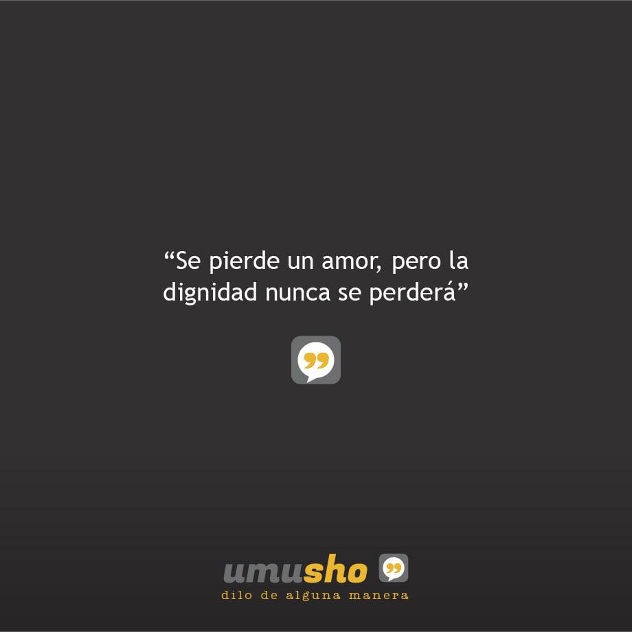 Se pierde un amor, pero la dignidad nunca se perderá.