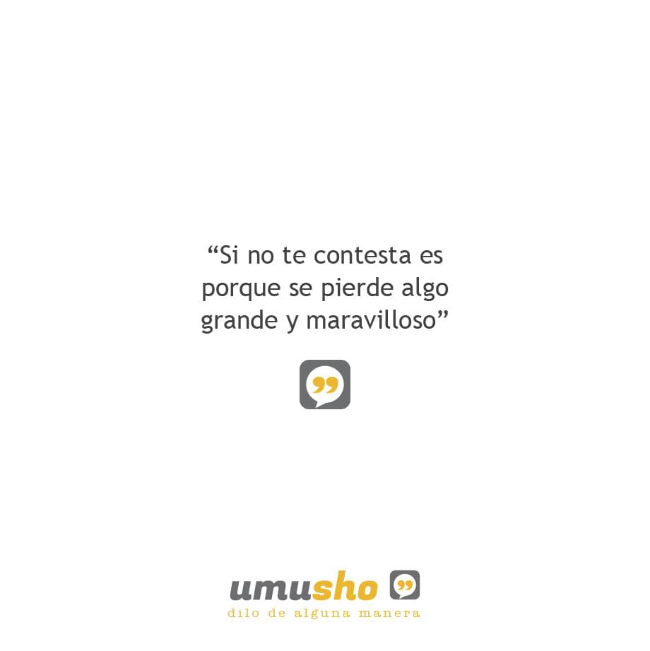 Si no te contesta es porque se pierde algo grande y maravilloso.