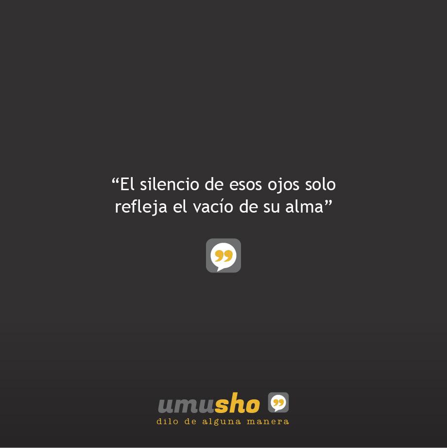 El silencio de esos ojos solo refleja el vacío de su alma.