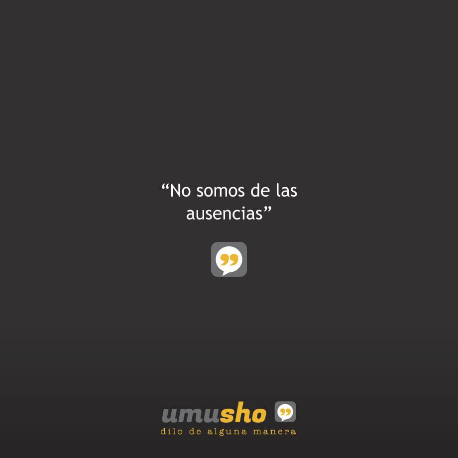 No somos de las ausencias.