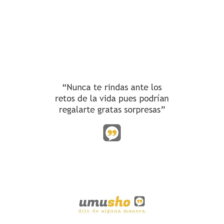 Nunca te rindas ante los retos de la vida pues podrían regalarte gratas sorpresas.
