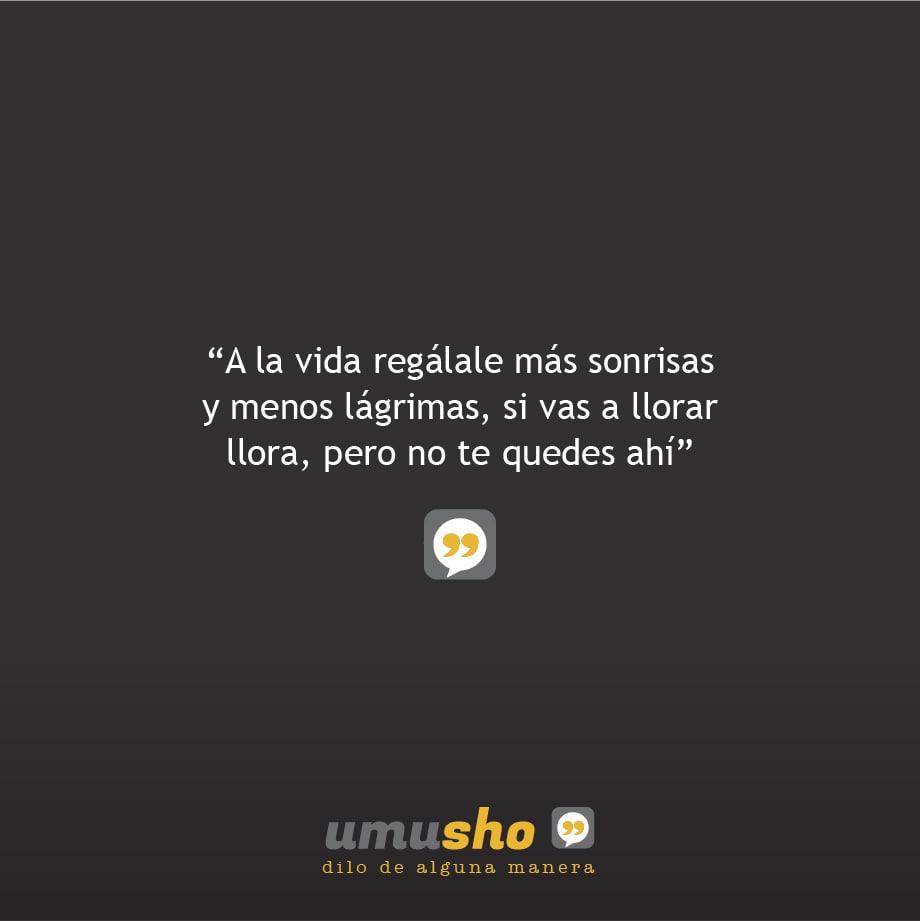 A la vida regálale más sonrisas y menos lágrimas, si vas a llorar llora, pero no te quedes ahí.