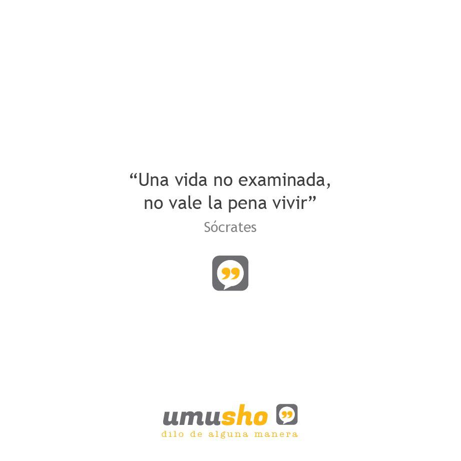 Una vida no examinada, no vale la pena vivir. Sócrates