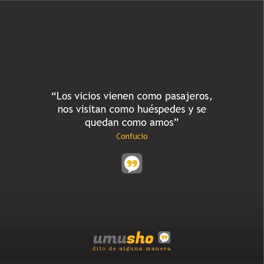 Los vicios vienen como pasajeros, nos visitan como huéspedes y se quedan como amos. Confucio