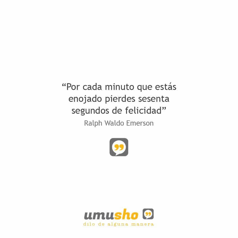 Por cada minuto que estás enojado pierdes sesenta segundos de felicidad. Ralph Waldo Emerson