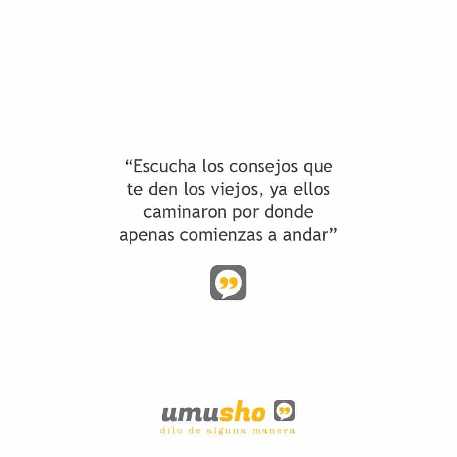 Escucha los consejos que te den los viejos, ya ellos caminaron por donde apenas comienzas a andar.